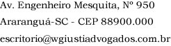 Av. Engenheiro Mesquita, n 950, Ararangu-SC - CEP 88900.000
 escritorio@wgiustiadvogados.com.br (48) 3524.4500 - (48) 3522.1178